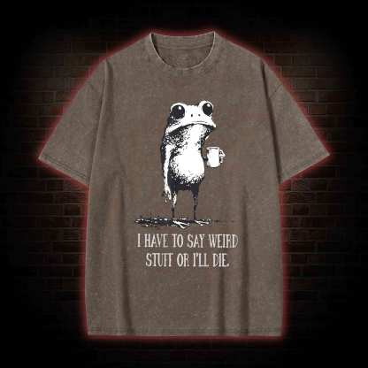 I Have to Say Weird Stuff or I’ll Die Washed T-shirt