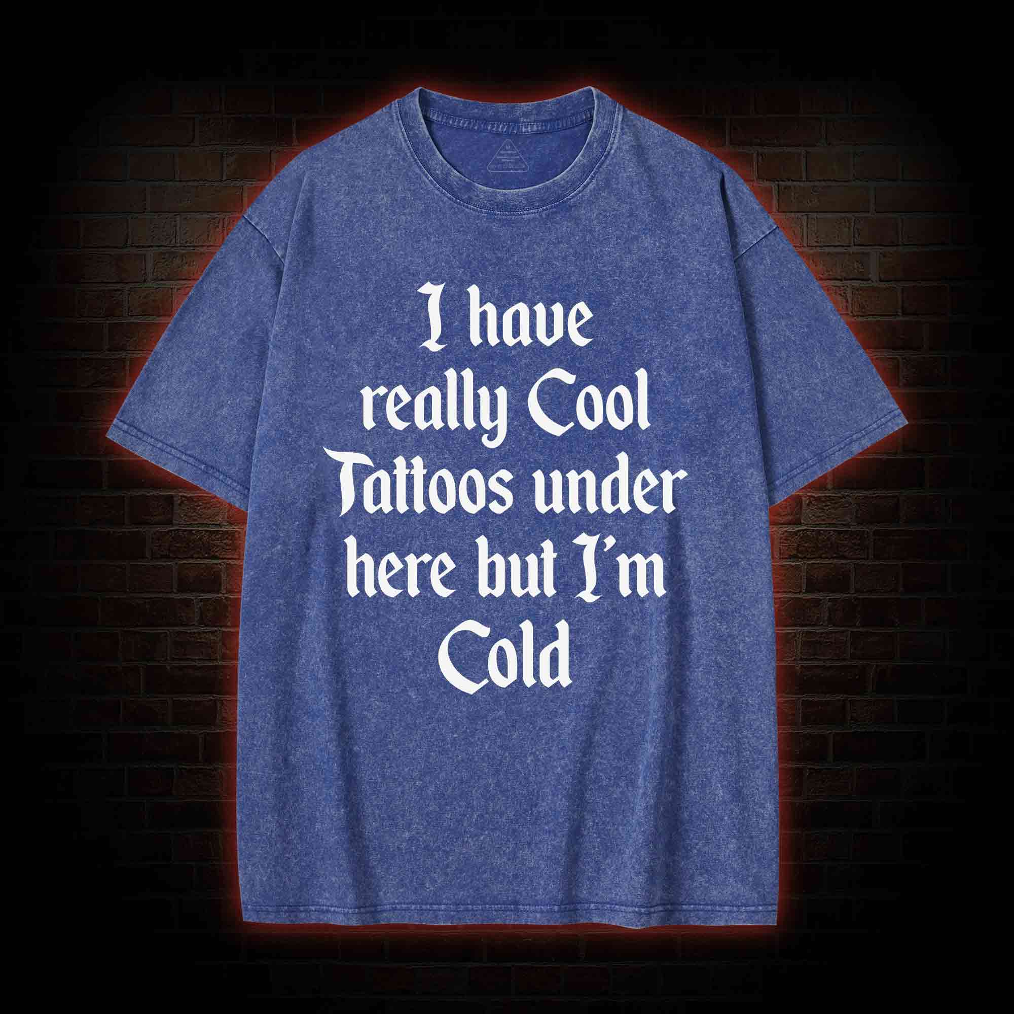 I have Really Cool Tattoos under here but I'm Cold Washed T-shirt