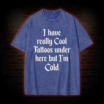 I have Really Cool Tattoos under here but I'm Cold Washed T-shirt