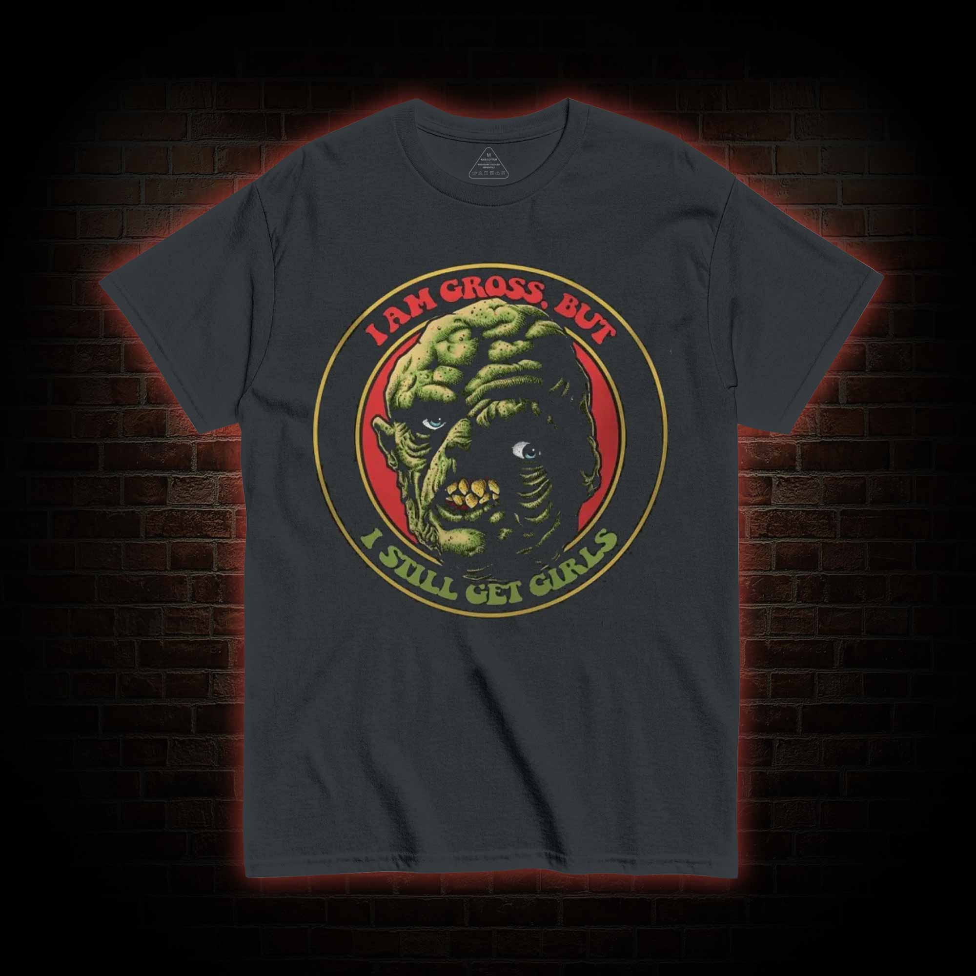 I am Gross But I Still Get Girls T-shirt