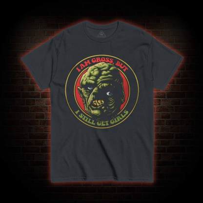 I am Gross But I Still Get Girls T-shirt