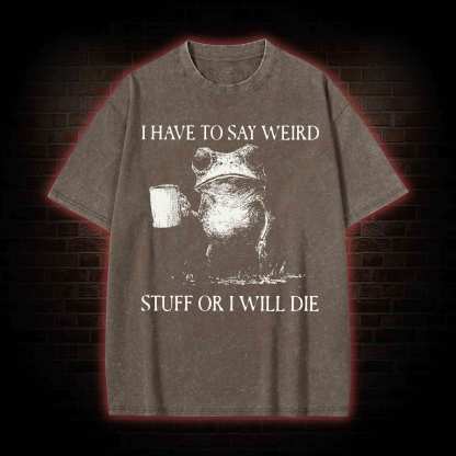 I Have to Say Weird Stuff or I will Die Washed T-shirt