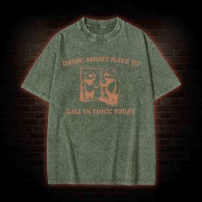 Might Have to Call in Thicc Today Washed T-shirt