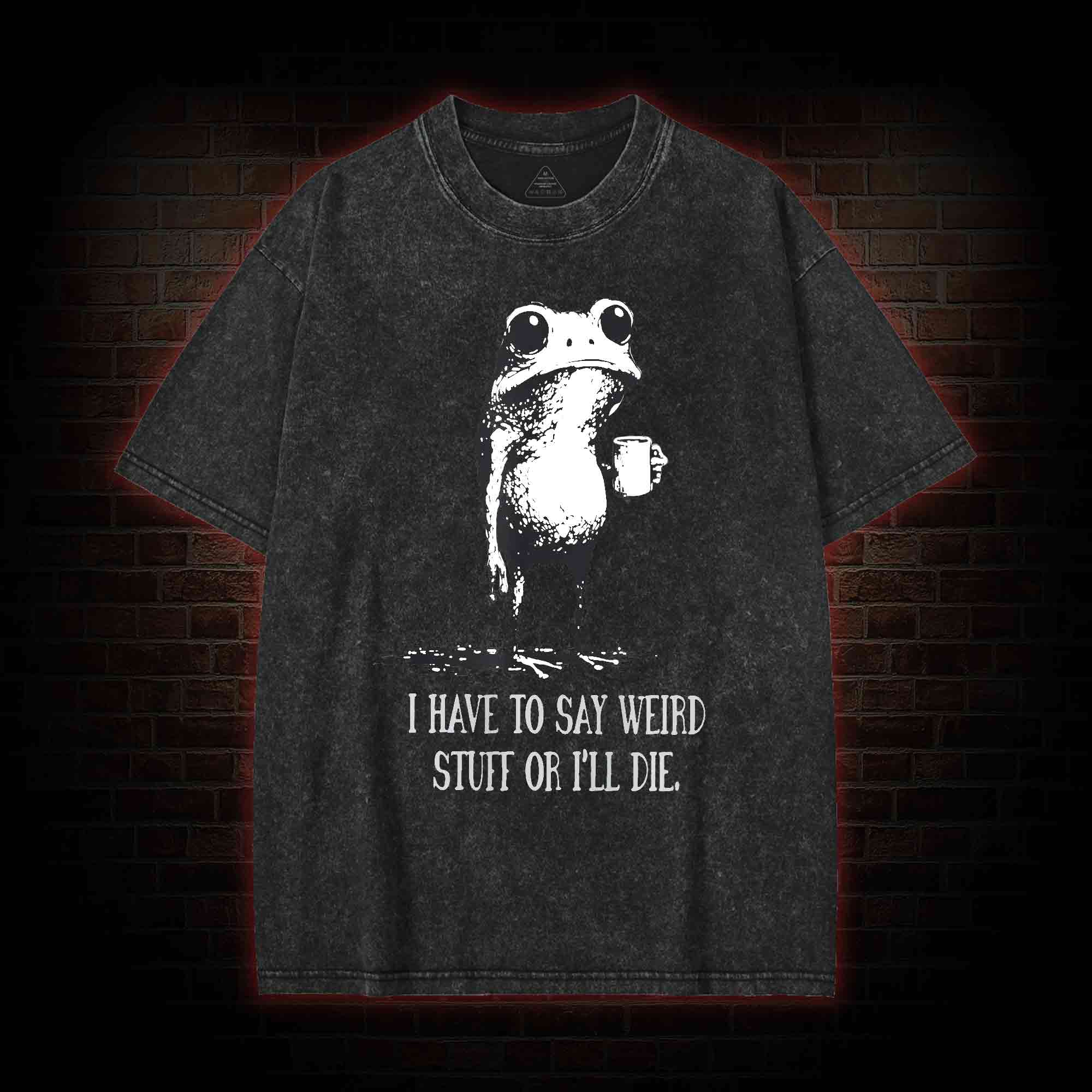 I Have to Say Weird Stuff or I’ll Die Washed T-shirt