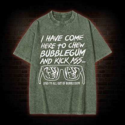 I Have Come Here to Chew Bubblegum and Kick Ass Washed T-shirt