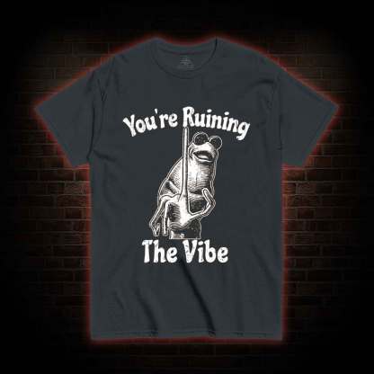 You're Ruining the Vibe T-shirt