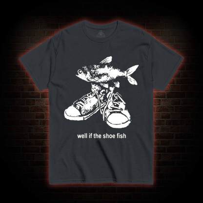 Well if the Shoe Fish T-shirt