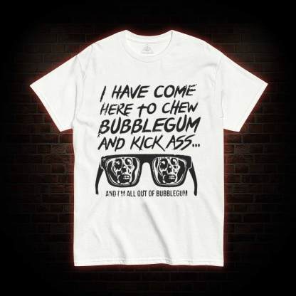 I Have Come Here to Chew Bubblegum and Kick Ass T-shirt