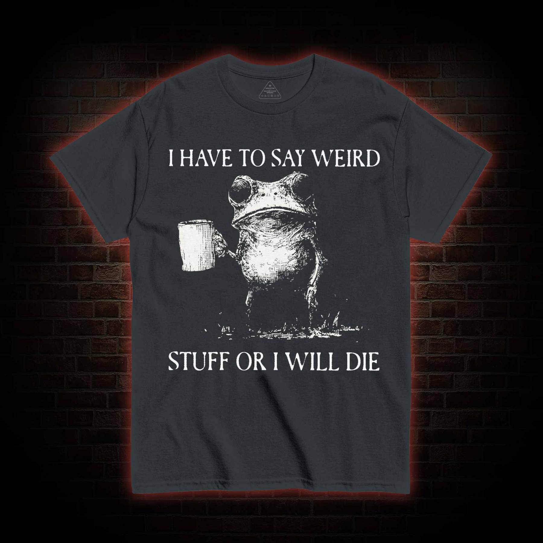 I Have to Say Weird Stuff or I will Die T-shirt
