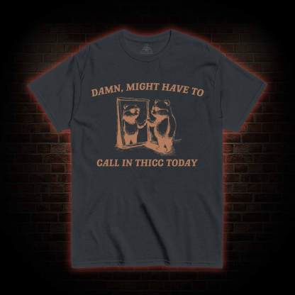 Might Have to Call in Thicc Today T-shirt