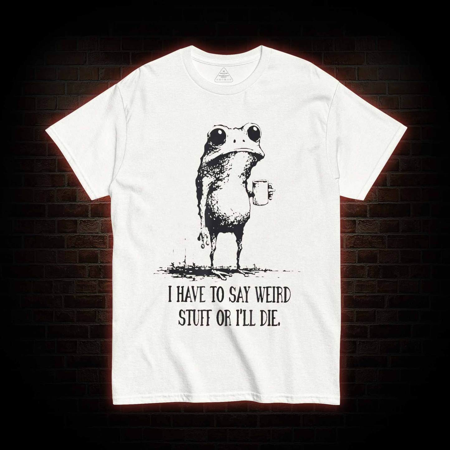 I Have to Say Weird Stuff or I’ll Die T-shirt