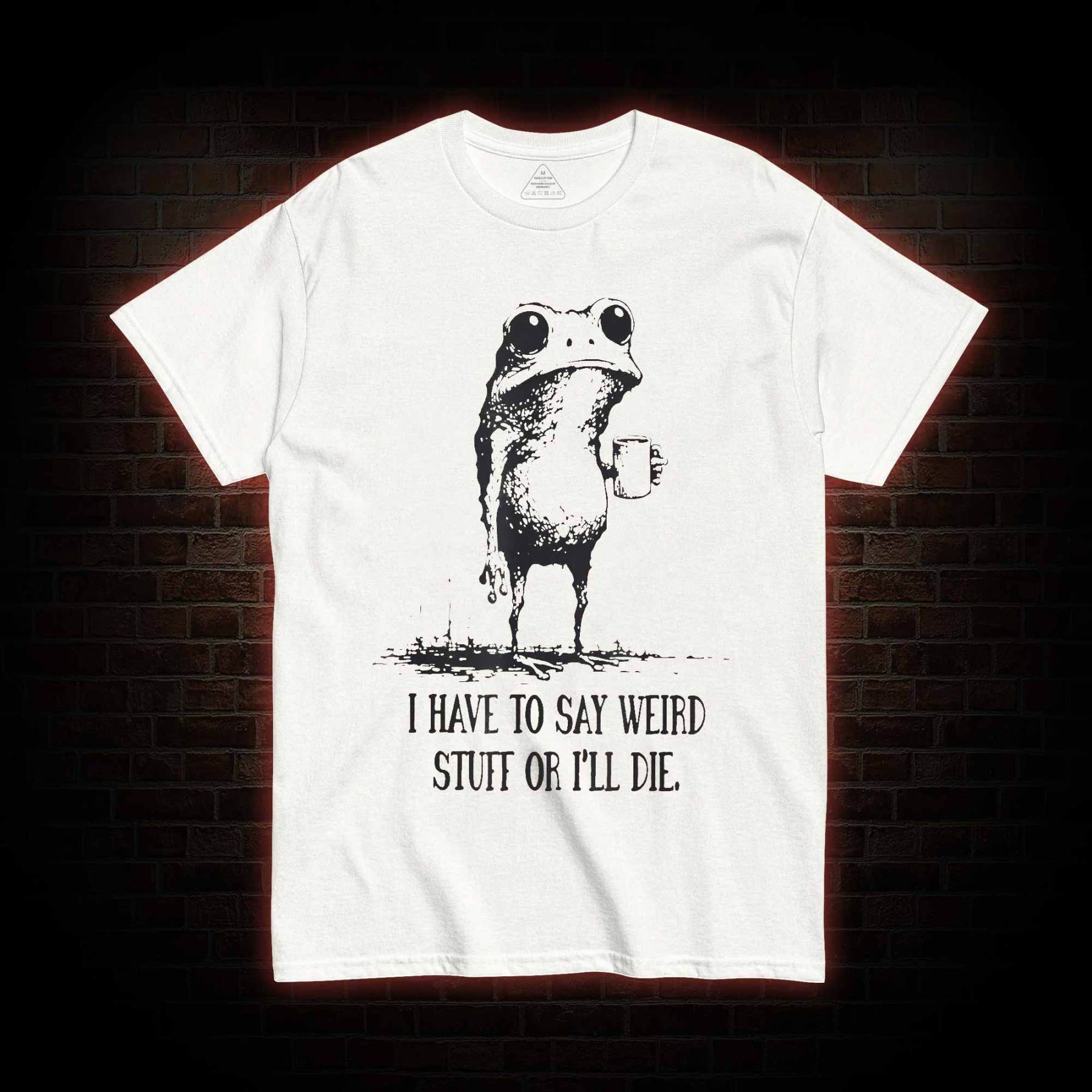 I Have to Say Weird Stuff or I’ll Die T-shirt