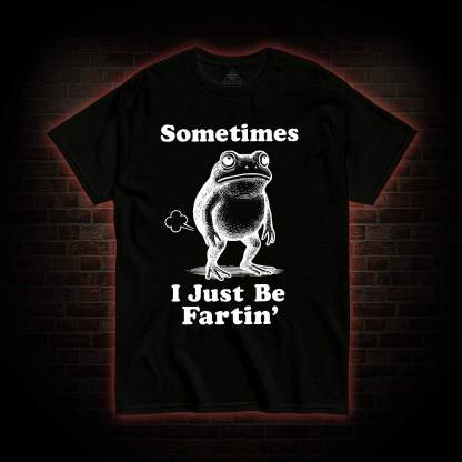 Sometimes I Just be Fartin T-shirt