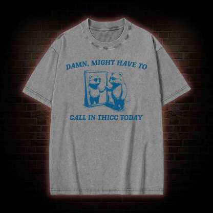 Might Have to Call in Thicc Today Washed T-shirt