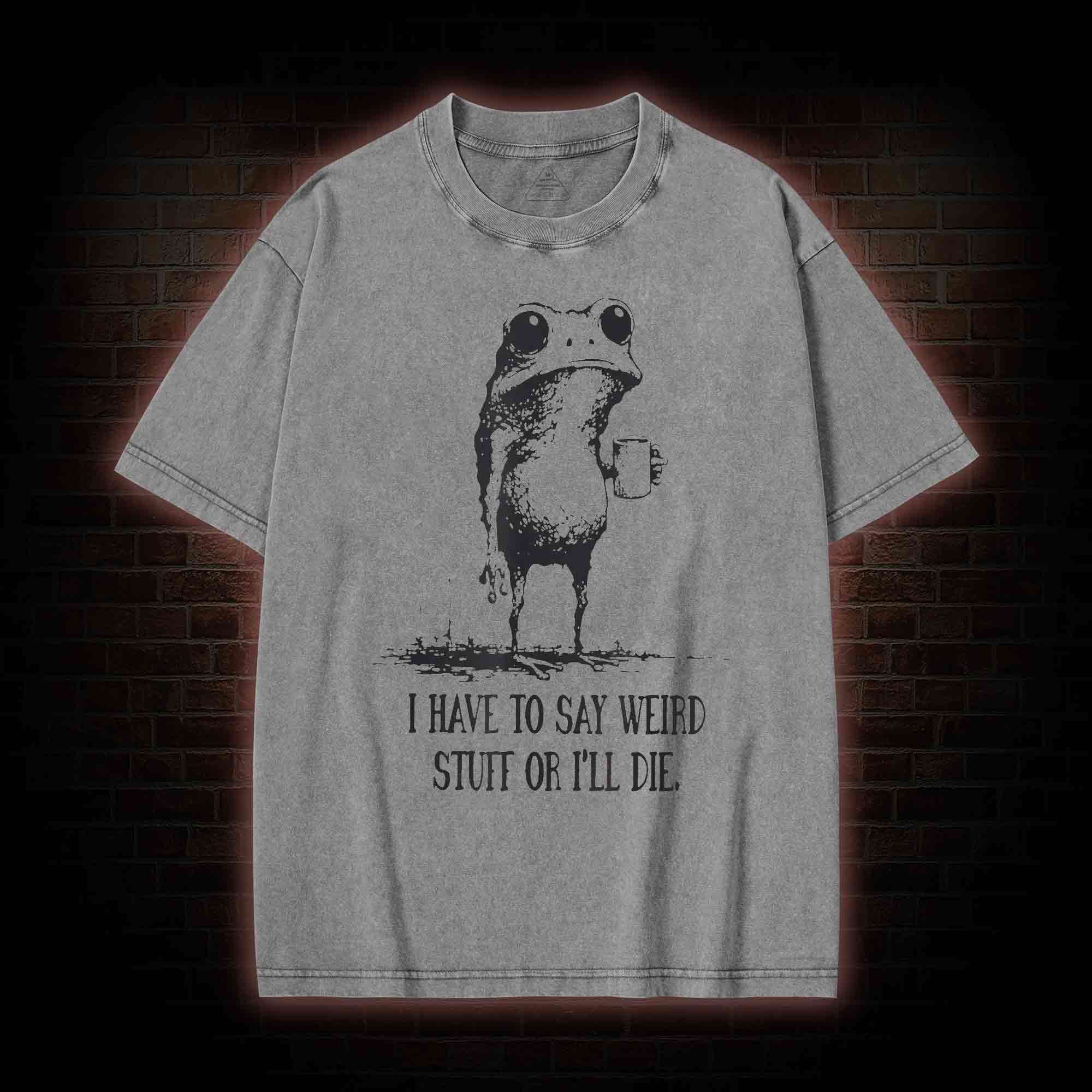 I Have to Say Weird Stuff or I’ll Die Washed T-shirt