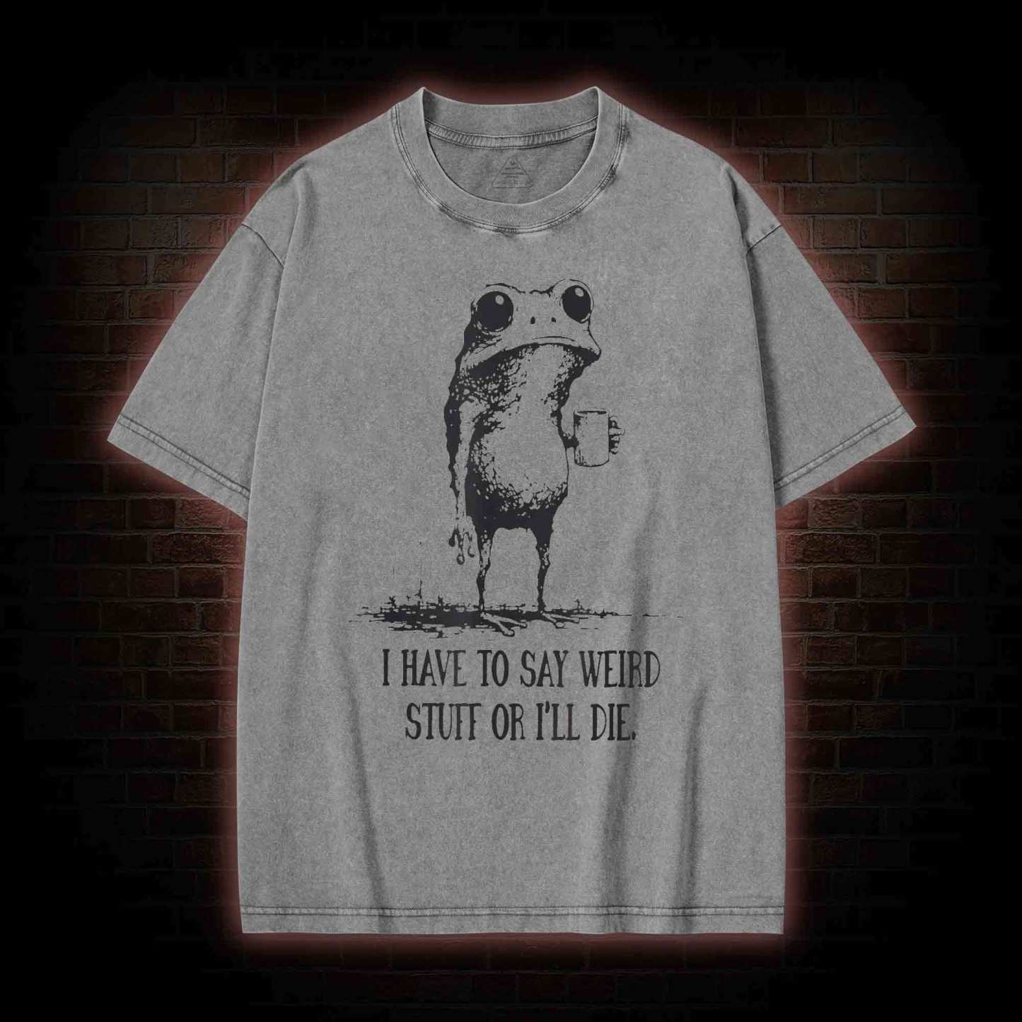 I Have to Say Weird Stuff or I’ll Die Washed T-shirt