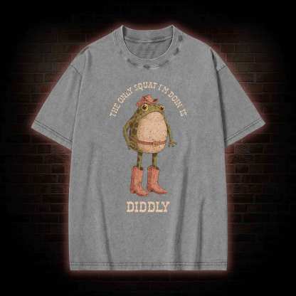 The Only Squat I'm Doin' is Diddly Washed T-shirt