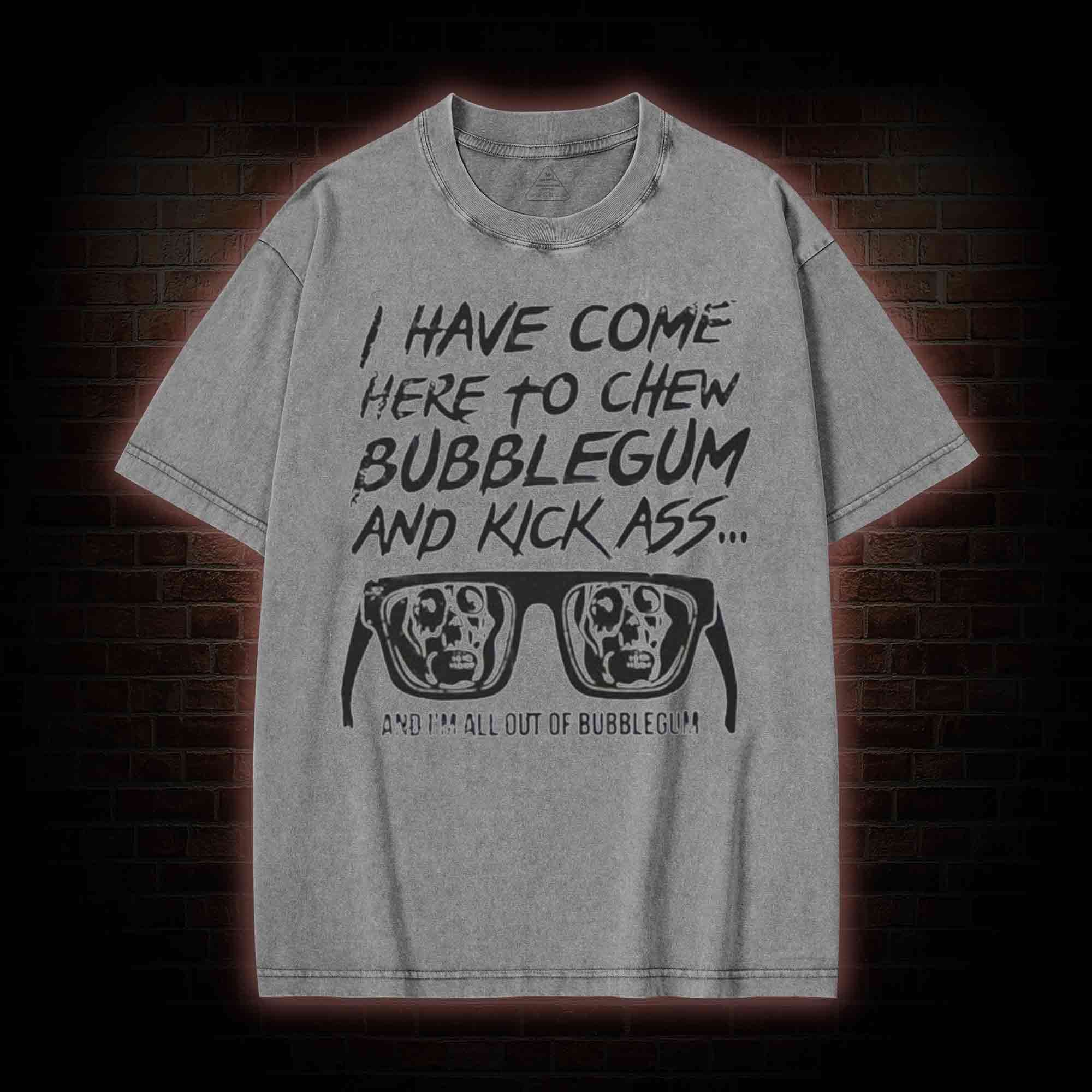 I Have Come Here to Chew Bubblegum and Kick Ass Washed T-shirt
