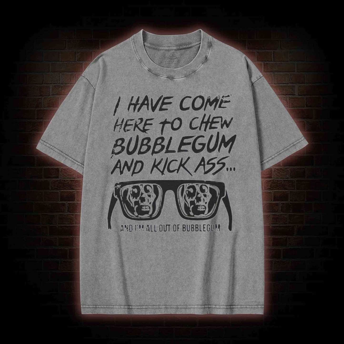 I Have Come Here to Chew Bubblegum and Kick Ass Washed T-shirt
