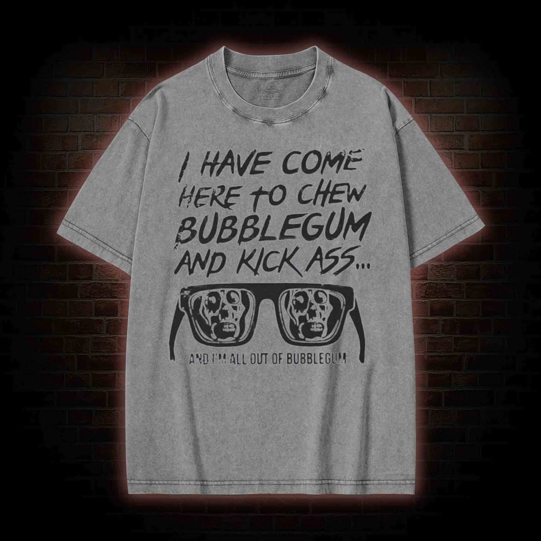 I Have Come Here to Chew Bubblegum and Kick Ass Washed T-shirt