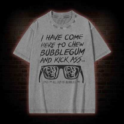 I Have Come Here to Chew Bubblegum and Kick Ass Washed T-shirt