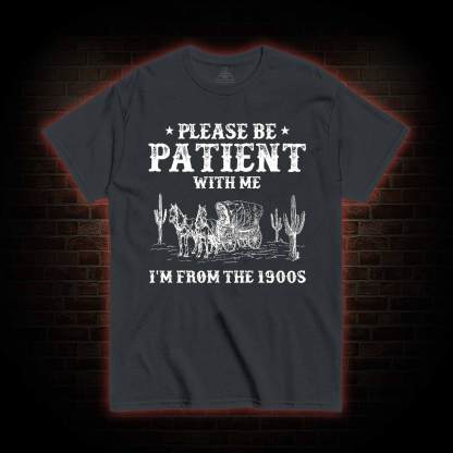 Please be Patient with Me I'm from the 1900s T-shirt