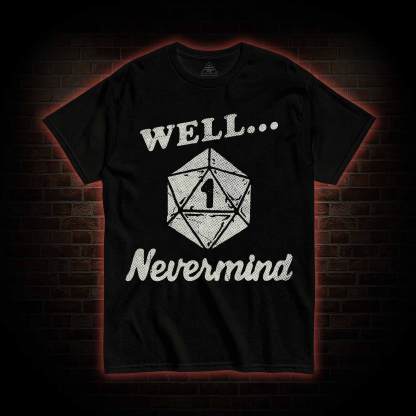 Well Nevermind T-shirt