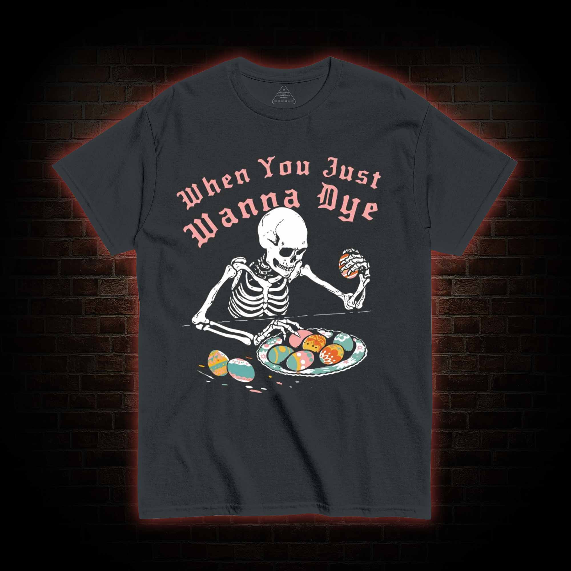 When You Just Wanna Dye T-shirt