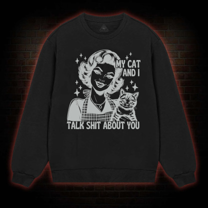 My Cat And I Talk Shit About You Sweatshirt