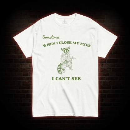 Sometimes When I Close My Eyes I Can't See T-shirt
