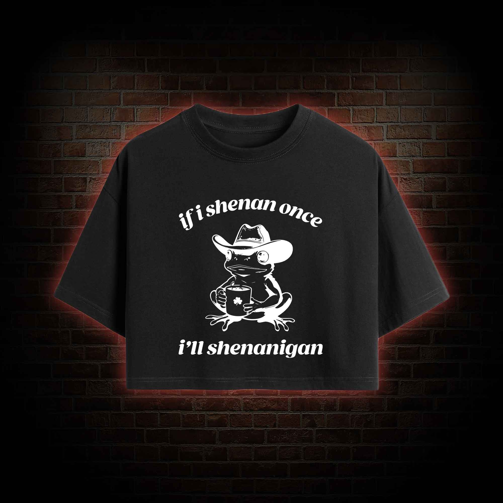 If I Shenan Once I'll Shenanigan Crop Top