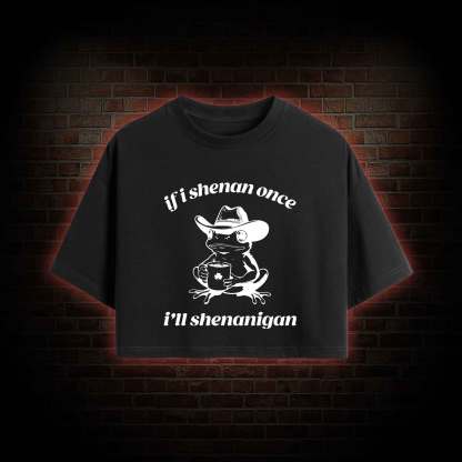 If I Shenan Once I'll Shenanigan Crop Top