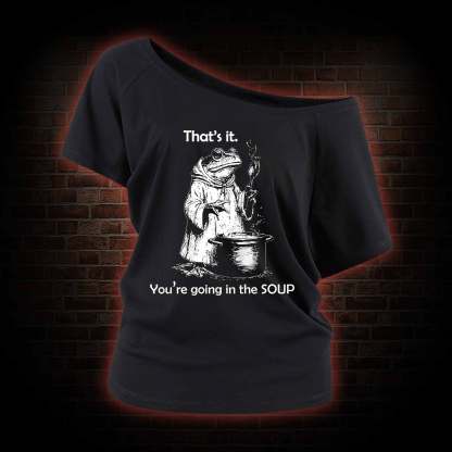 That's It. You're Going in the Soup Off Shoulder T-shirts