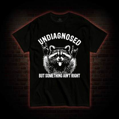 Undiagnosed but Something Ain't Right T-shirt