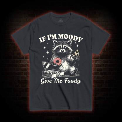 If I'm Moody Give Me Foody T-shirt