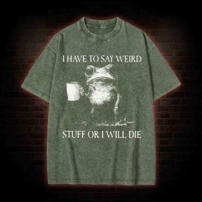 I Have to Say Weird Stuff or I will Die Washed T-shirt