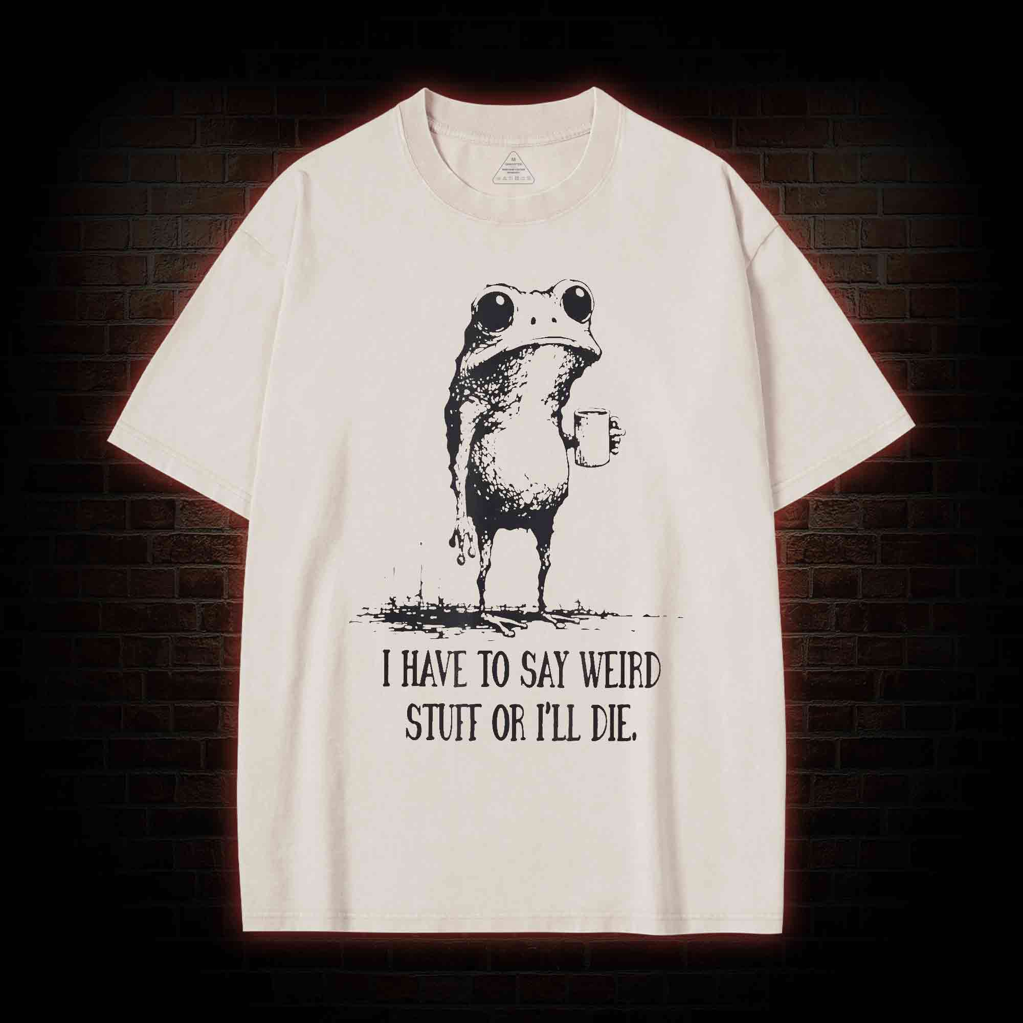 I Have to Say Weird Stuff or I’ll Die Washed T-shirt