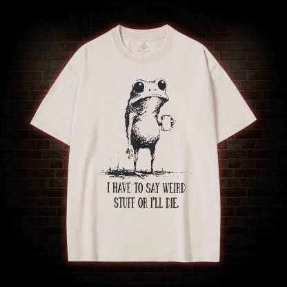 I Have to Say Weird Stuff or I’ll Die Washed T-shirt