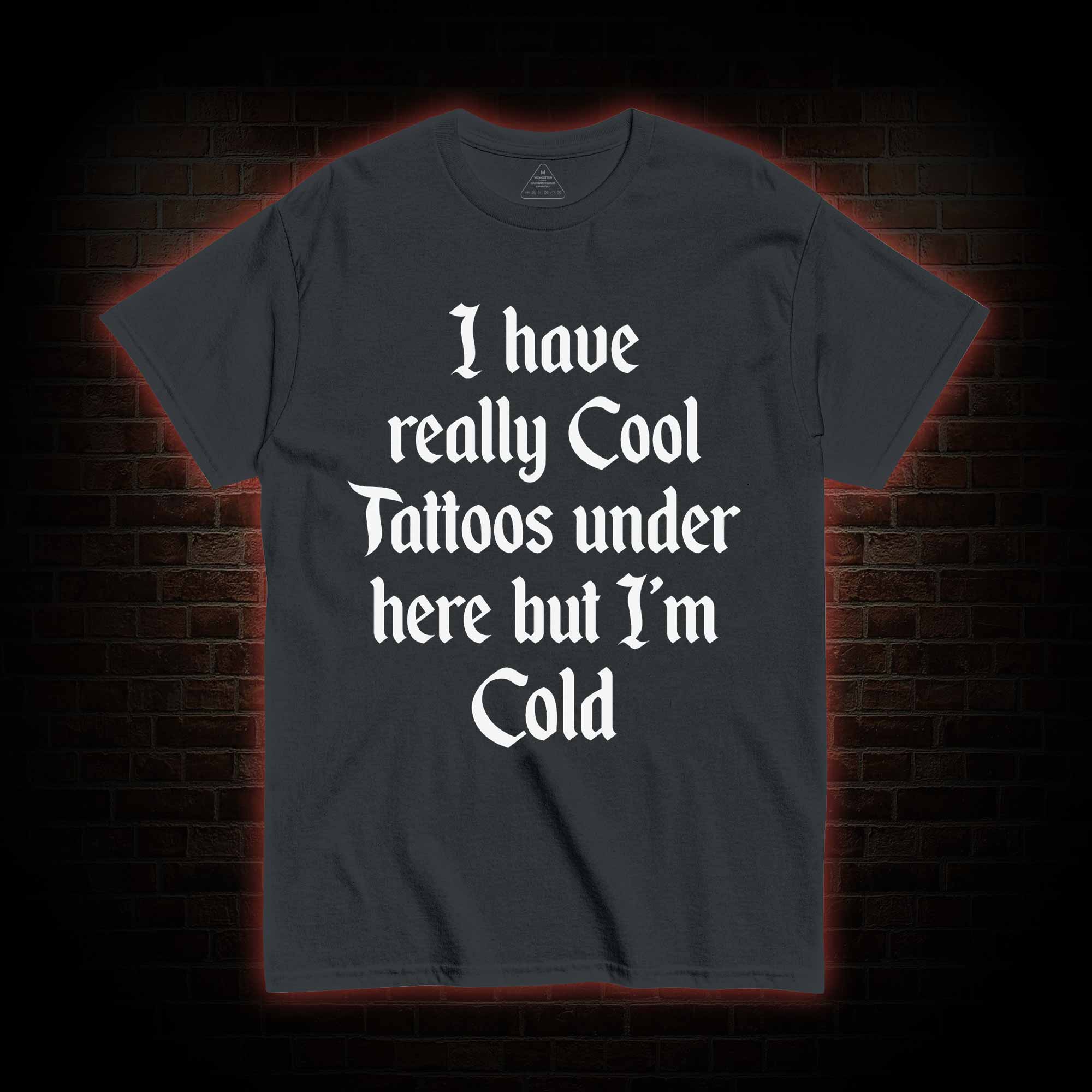 I have Really Cool Tattoos under here but I'm Cold T-shirt