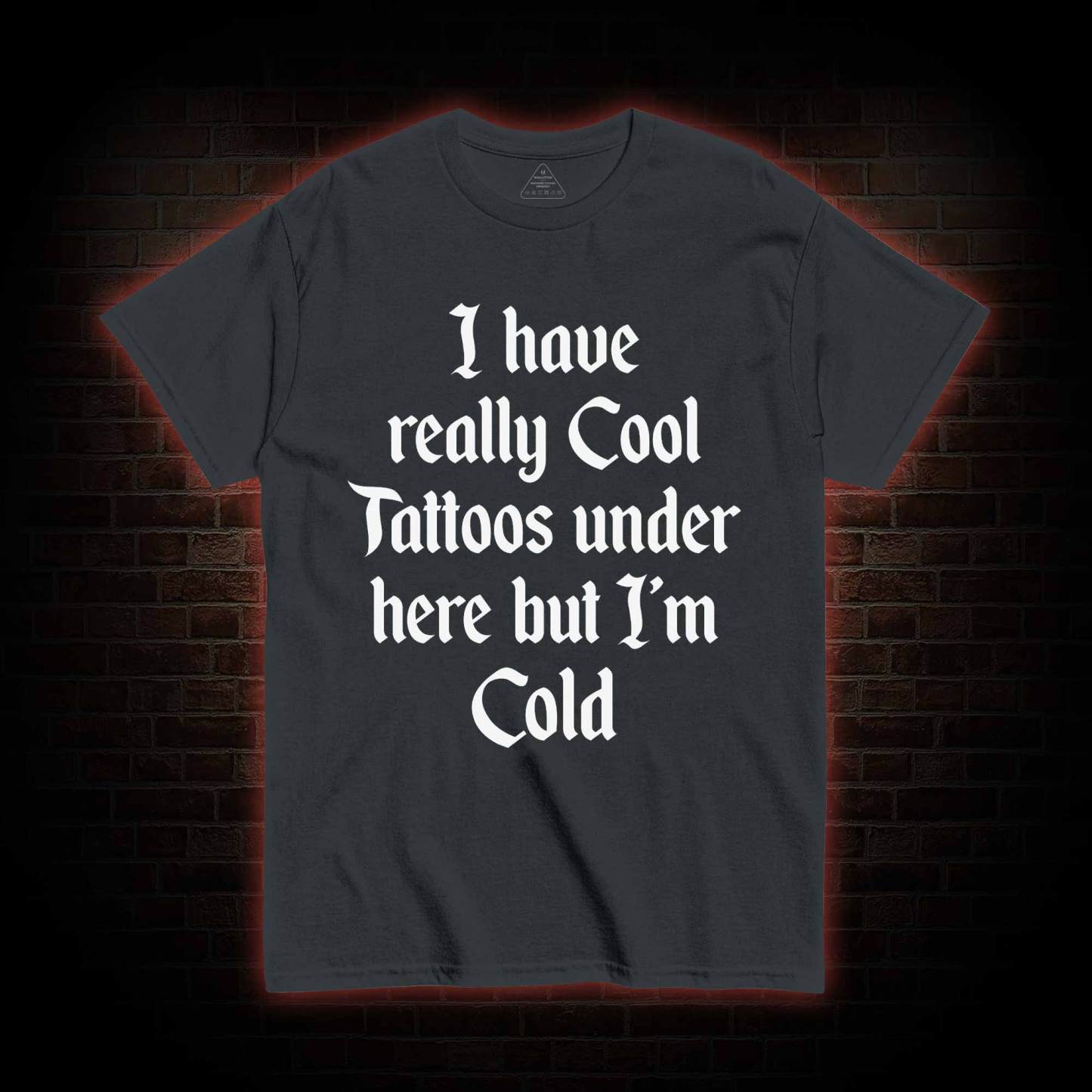 I have Really Cool Tattoos under here but I'm Cold T-shirt