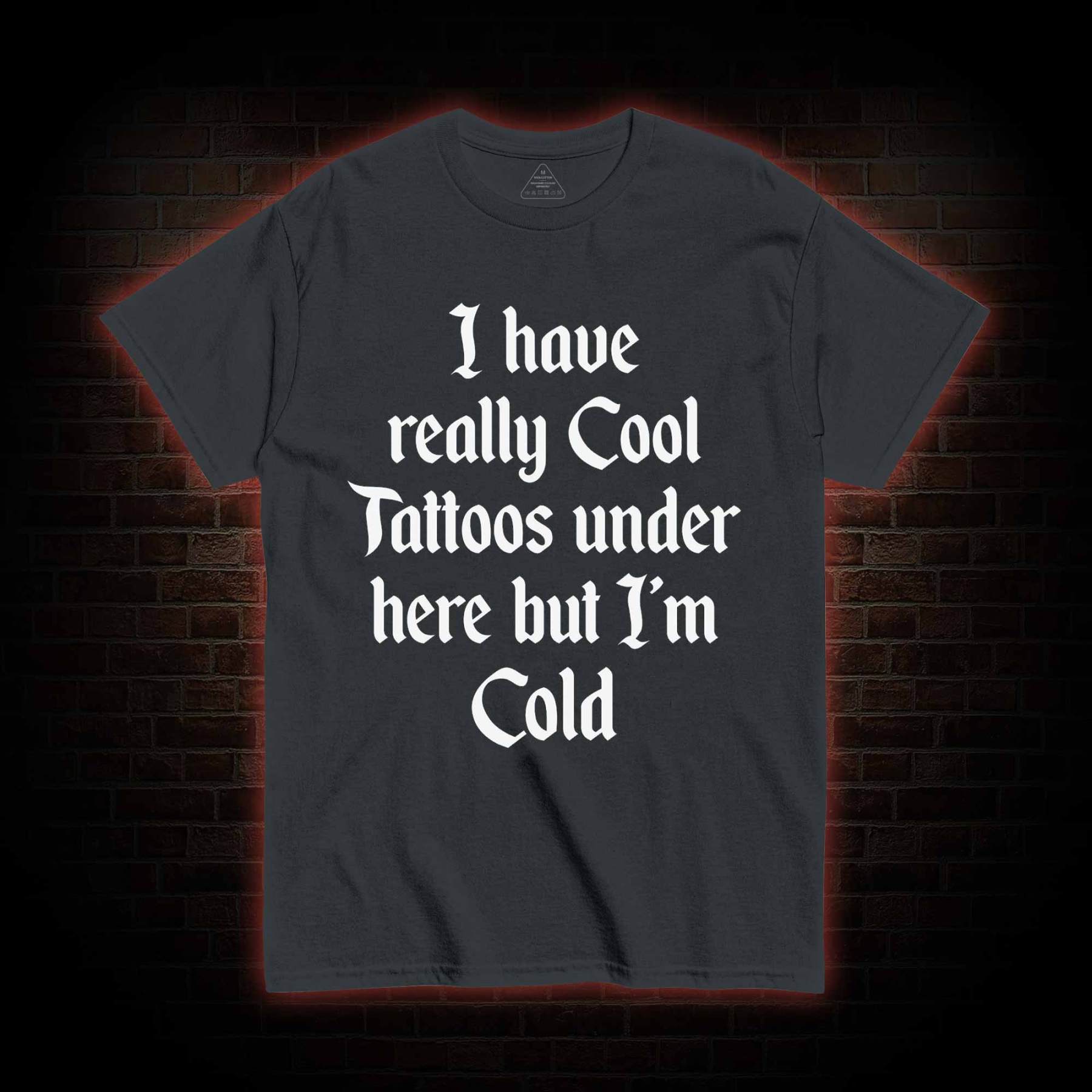 I have Really Cool Tattoos under here but I'm Cold T-shirt