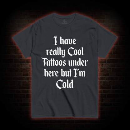 I have Really Cool Tattoos under here but I'm Cold T-shirt