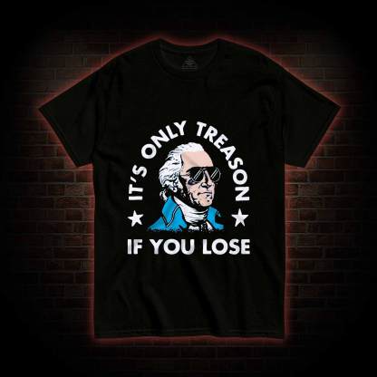 It's Only Treason If You Lose T-shirt