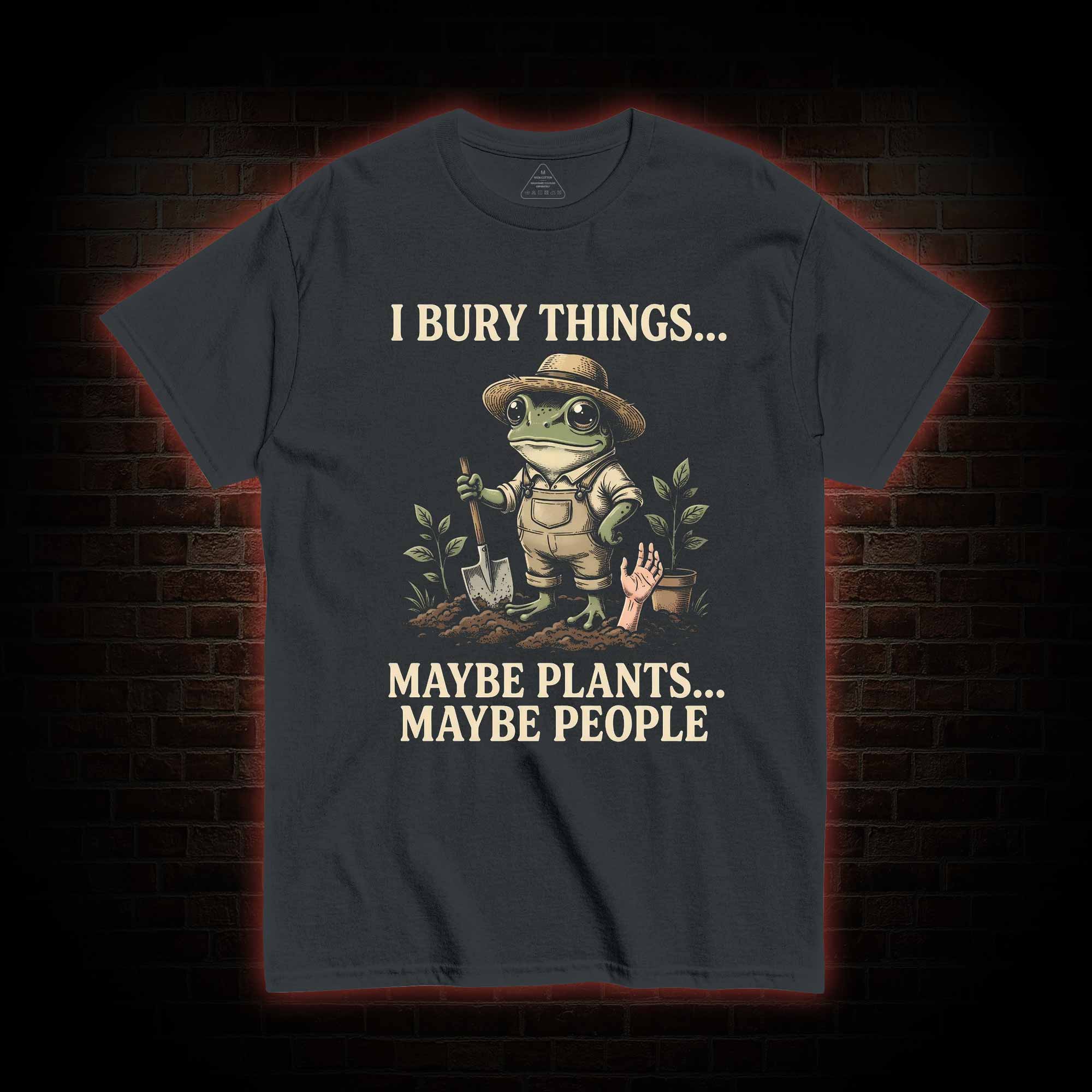 I Bury Things Maybe Plants Maybe People T-shirt