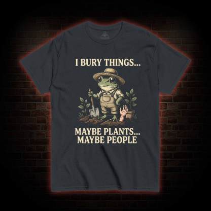 I Bury Things Maybe Plants Maybe People T-shirt