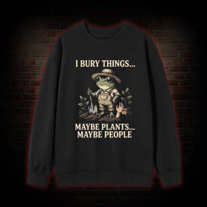 I Bury Things Maybe Plants Maybe People Sweatshirt