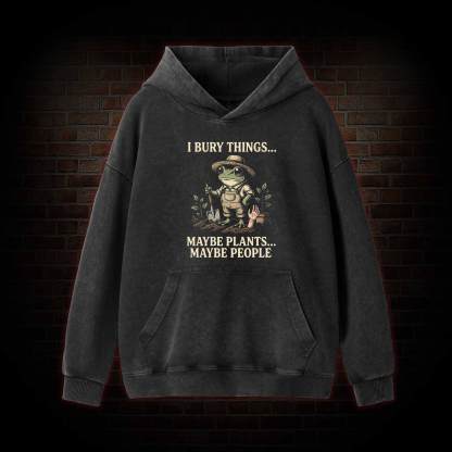 I Bury Things Maybe Plants Maybe People Washed Hoodie