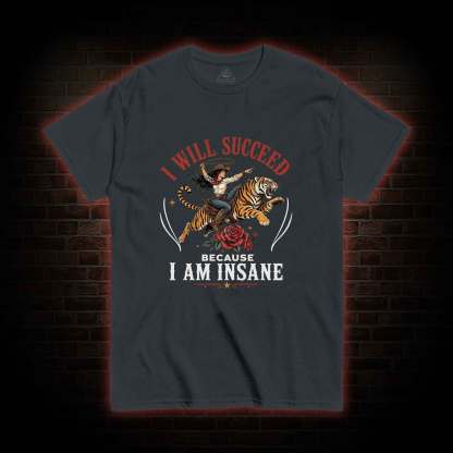 I Will Succeed Because I am Insane T-shirt