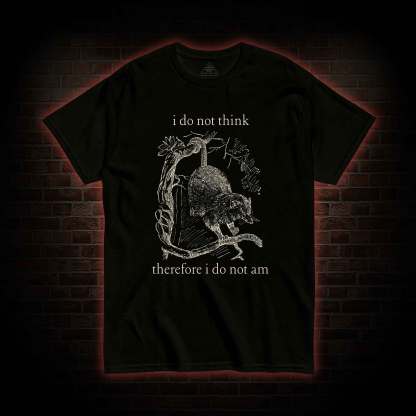 I Do Not Think Therefore I Do Not am T-shirt