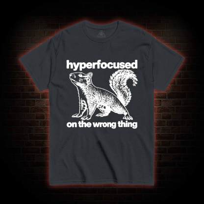Hyperfocused on the Wrong Thing T-shirt